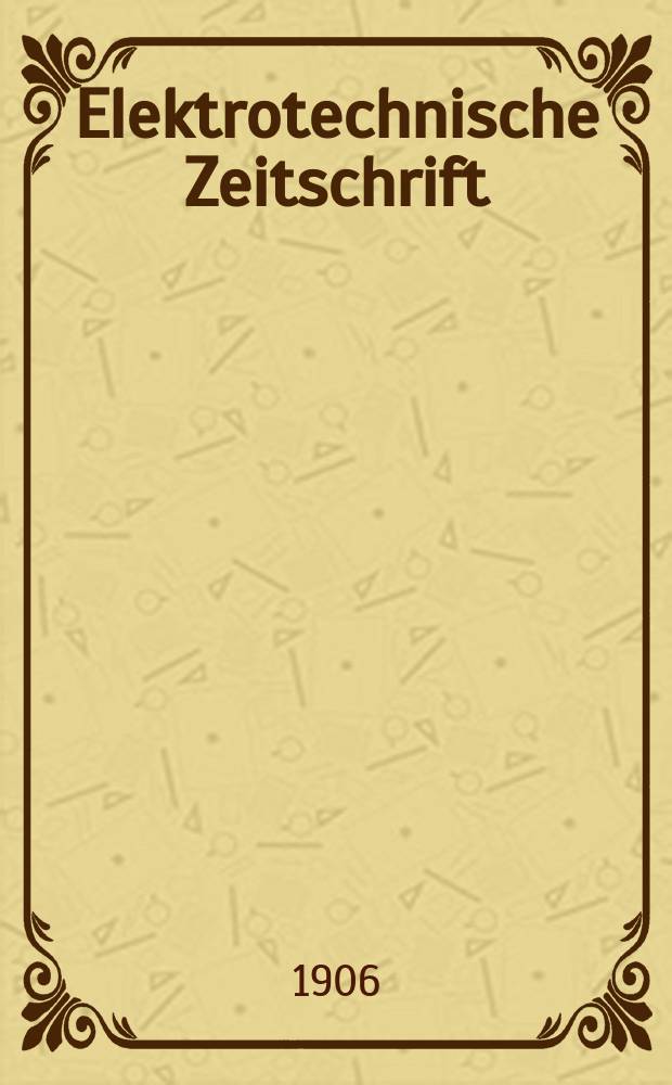 Elektrotechnische Zeitschrift : Zentralblatt für Elektrotechnik Organ des elektrotechnischen Vereins seit 1880 und des Verbandes deutscher Elektrotechniker seit 1894. Jg.27 1906, H.49