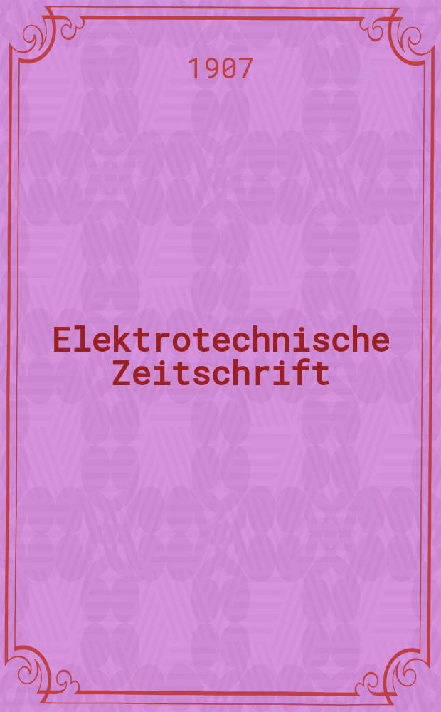 Elektrotechnische Zeitschrift : Zentralblatt für Elektrotechnik Organ des elektrotechnischen Vereins seit 1880 und des Verbandes deutscher Elektrotechniker seit 1894. Jg.28 1907, H.8
