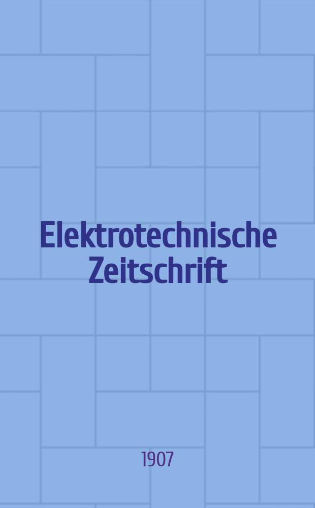 Elektrotechnische Zeitschrift : Zentralblatt für Elektrotechnik Organ des elektrotechnischen Vereins seit 1880 und des Verbandes deutscher Elektrotechniker seit 1894. Jg.28 1907, H.12