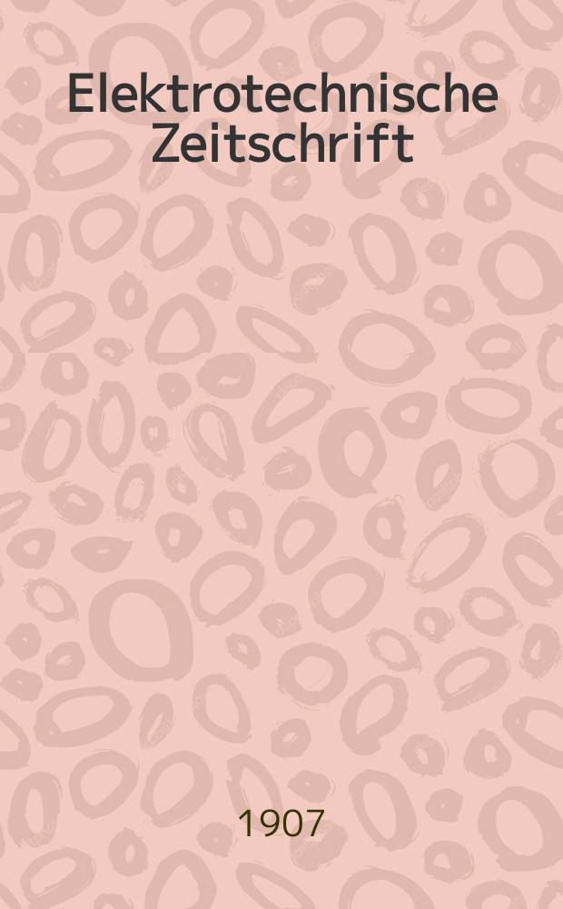 Elektrotechnische Zeitschrift : Zentralblatt f&uuml;r Elektrotechnik Organ des elektrotechnischen Vereins seit 1880 und des Verbandes deutscher Elektrotechniker seit 1894. Jg.28 1907, H.34