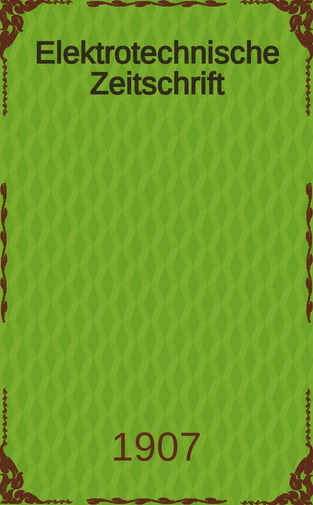Elektrotechnische Zeitschrift : Zentralblatt für Elektrotechnik Organ des elektrotechnischen Vereins seit 1880 und des Verbandes deutscher Elektrotechniker seit 1894. Jg.28 1907, H.42