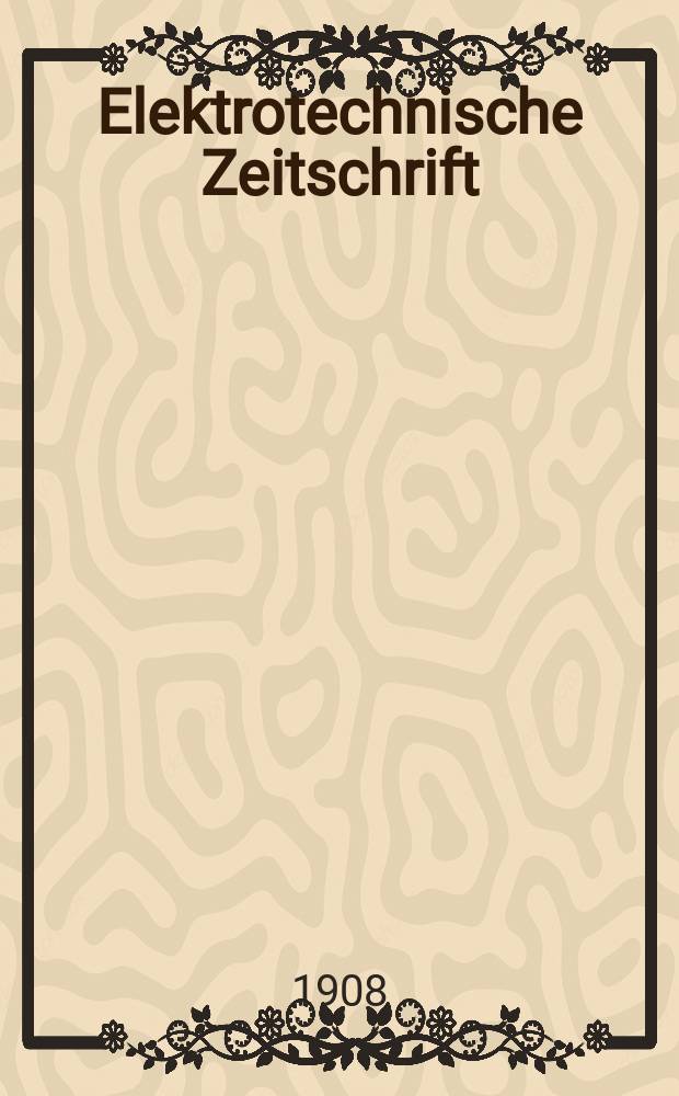 Elektrotechnische Zeitschrift : Zentralblatt für Elektrotechnik Organ des elektrotechnischen Vereins seit 1880 und des Verbandes deutscher Elektrotechniker seit 1894. Jg.29 1908, H.29