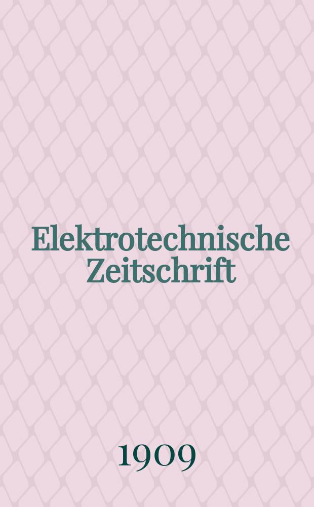 Elektrotechnische Zeitschrift : Zentralblatt für Elektrotechnik Organ des elektrotechnischen Vereins seit 1880 und des Verbandes deutscher Elektrotechniker seit 1894. Jg.30 1909, H.23
