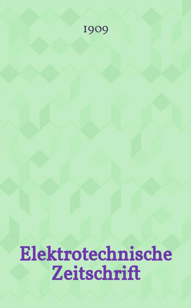 Elektrotechnische Zeitschrift : Zentralblatt f&uuml;r Elektrotechnik Organ des elektrotechnischen Vereins seit 1880 und des Verbandes deutscher Elektrotechniker seit 1894. Jg.30 1909, H.36