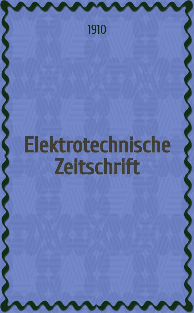 Elektrotechnische Zeitschrift : Zentralblatt für Elektrotechnik Organ des elektrotechnischen Vereins seit 1880 und des Verbandes deutscher Elektrotechniker seit 1894. Jg.31 1910, H.27