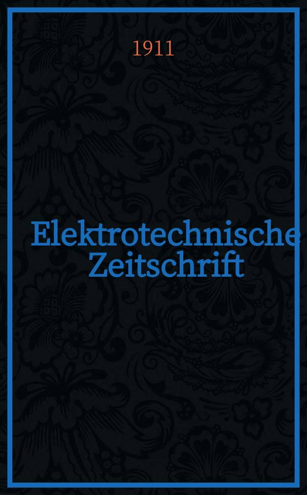 Elektrotechnische Zeitschrift : Zentralblatt für Elektrotechnik Organ des elektrotechnischen Vereins seit 1880 und des Verbandes deutscher Elektrotechniker seit 1894. Jg.32 1911, H.51