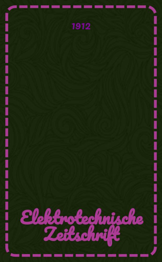 Elektrotechnische Zeitschrift : Zentralblatt für Elektrotechnik Organ des elektrotechnischen Vereins seit 1880 und des Verbandes deutscher Elektrotechniker seit 1894. Jg.33 1912, H.33