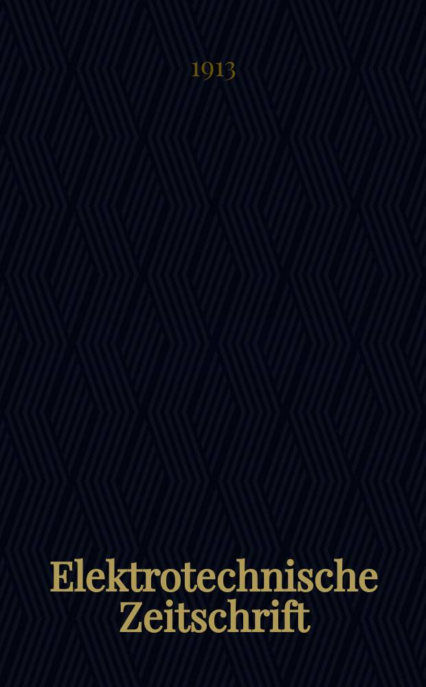 Elektrotechnische Zeitschrift : Zentralblatt für Elektrotechnik Organ des elektrotechnischen Vereins seit 1880 und des Verbandes deutscher Elektrotechniker seit 1894. Jg.34 1913, H.1