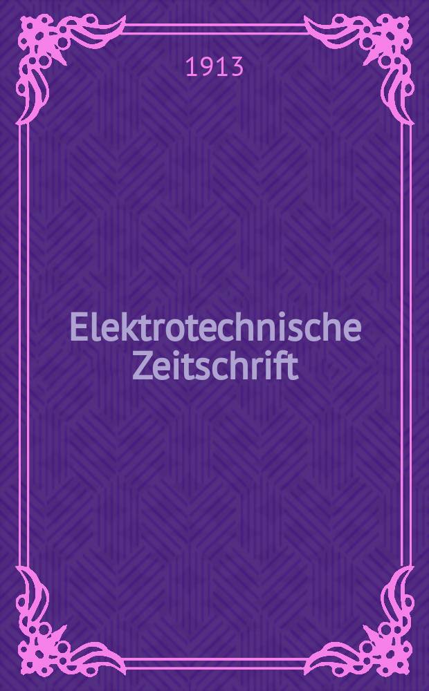 Elektrotechnische Zeitschrift : Zentralblatt für Elektrotechnik Organ des elektrotechnischen Vereins seit 1880 und des Verbandes deutscher Elektrotechniker seit 1894. Jg.34 1913, H.2