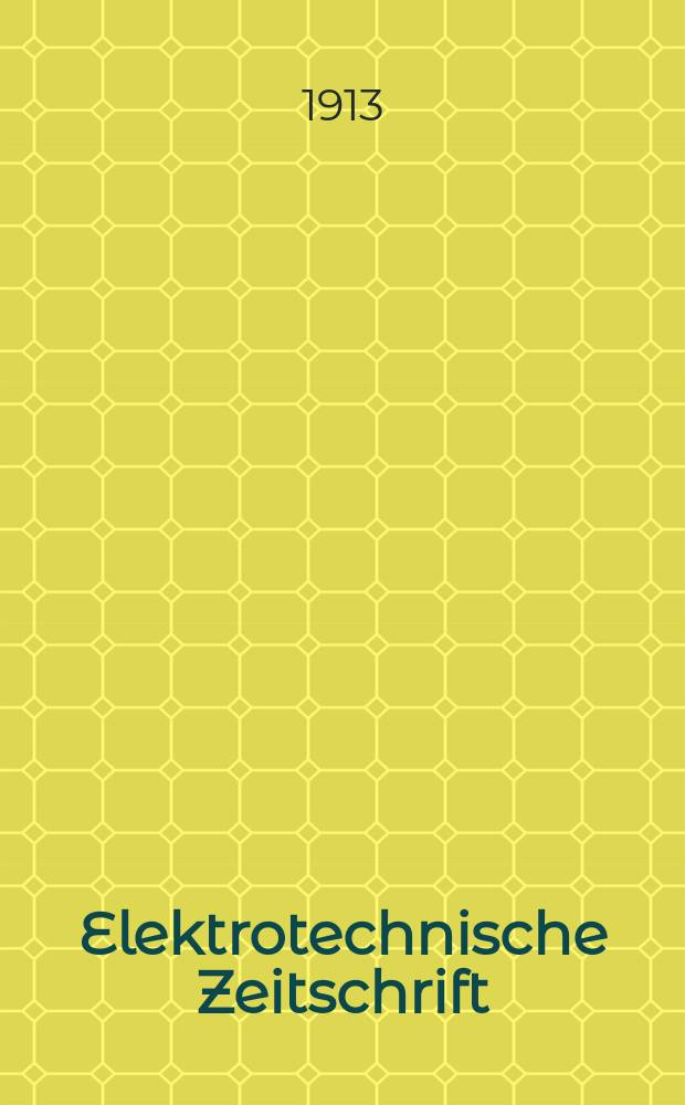 Elektrotechnische Zeitschrift : Zentralblatt f&uuml;r Elektrotechnik Organ des elektrotechnischen Vereins seit 1880 und des Verbandes deutscher Elektrotechniker seit 1894. Jg.34 1913, H.3