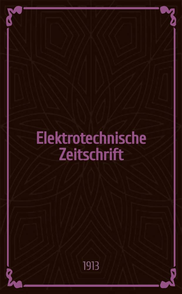 Elektrotechnische Zeitschrift : Zentralblatt für Elektrotechnik Organ des elektrotechnischen Vereins seit 1880 und des Verbandes deutscher Elektrotechniker seit 1894. Jg.34 1913, H.13