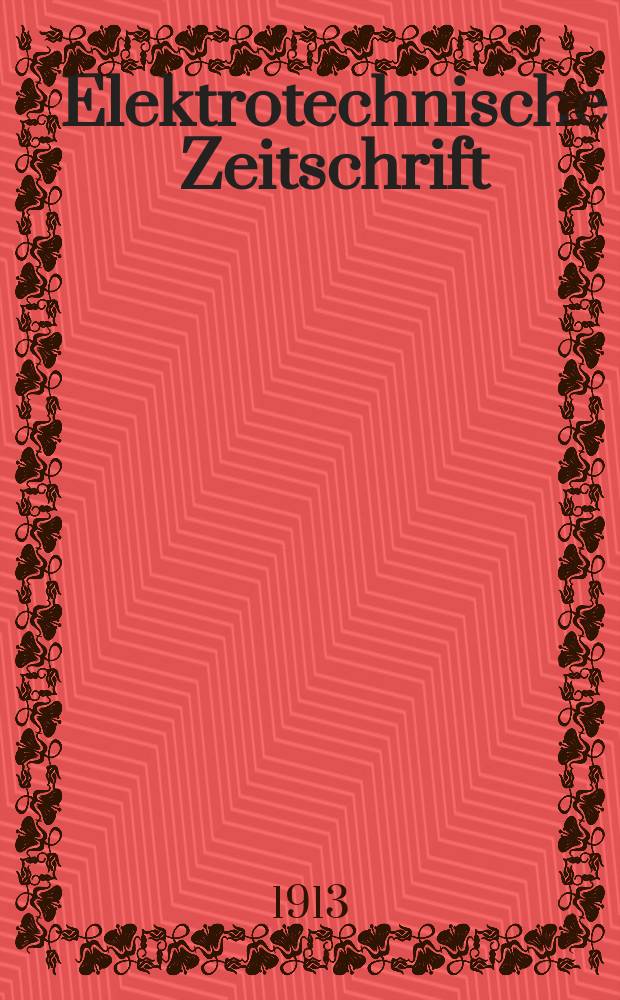 Elektrotechnische Zeitschrift : Zentralblatt für Elektrotechnik Organ des elektrotechnischen Vereins seit 1880 und des Verbandes deutscher Elektrotechniker seit 1894. Jg.34 1913, H.16