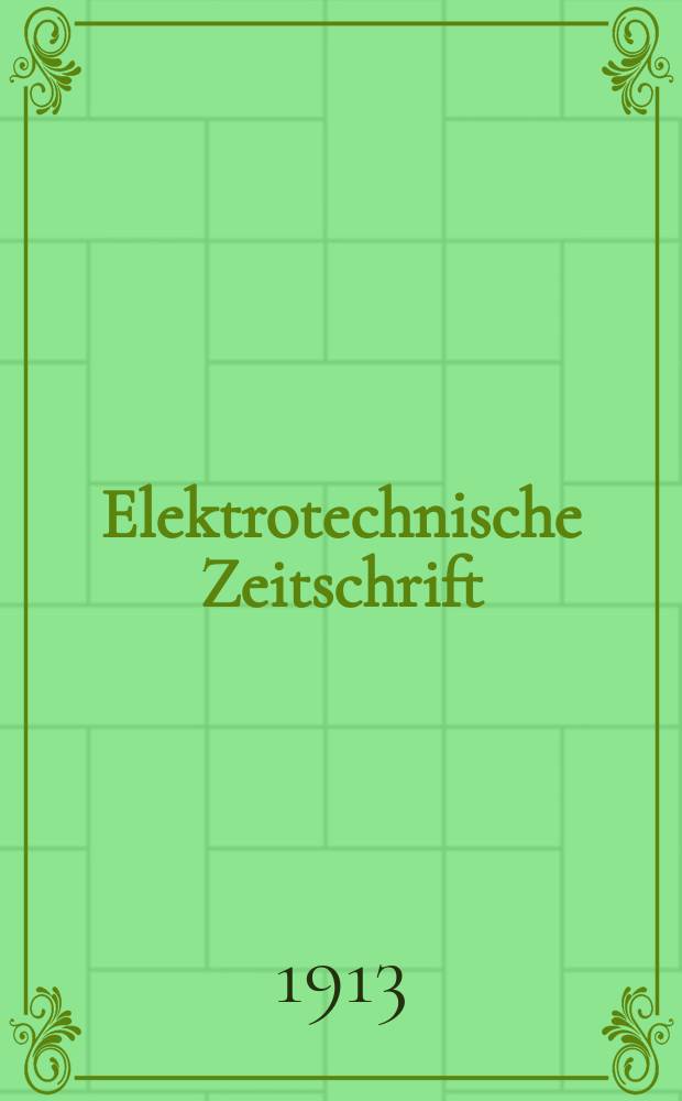 Elektrotechnische Zeitschrift : Zentralblatt für Elektrotechnik Organ des elektrotechnischen Vereins seit 1880 und des Verbandes deutscher Elektrotechniker seit 1894. Jg.34 1913, H.28
