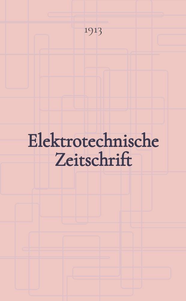 Elektrotechnische Zeitschrift : Zentralblatt für Elektrotechnik Organ des elektrotechnischen Vereins seit 1880 und des Verbandes deutscher Elektrotechniker seit 1894. Jg.34 1913, H.51