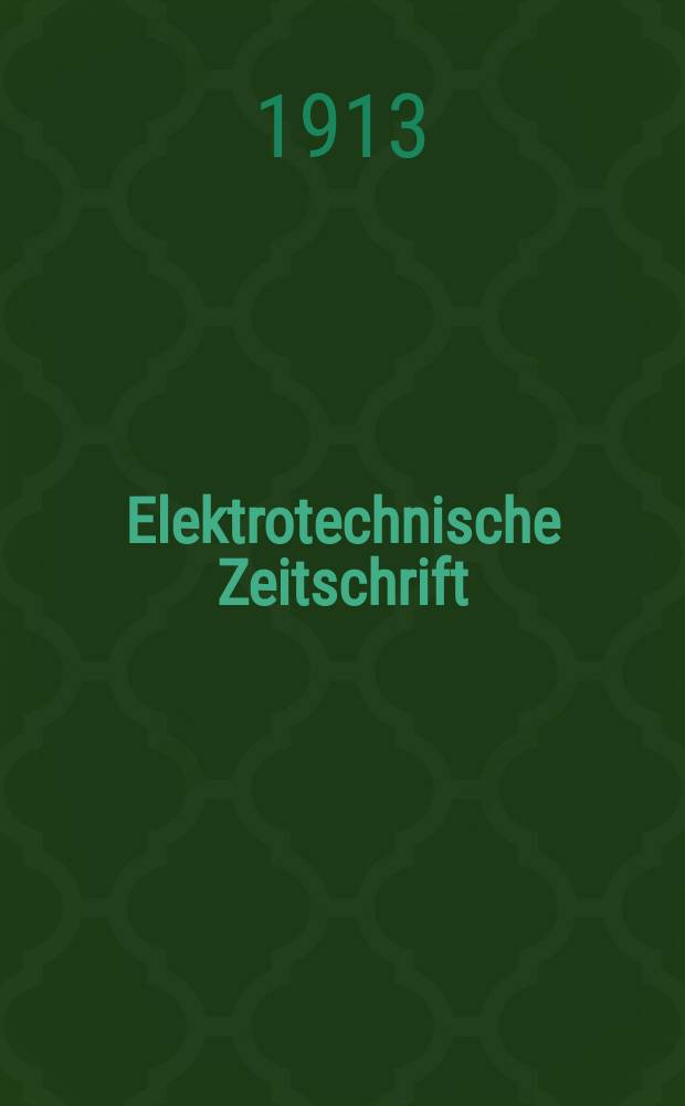 Elektrotechnische Zeitschrift : Zentralblatt für Elektrotechnik Organ des elektrotechnischen Vereins seit 1880 und des Verbandes deutscher Elektrotechniker seit 1894. Jg.34 1913, H.52