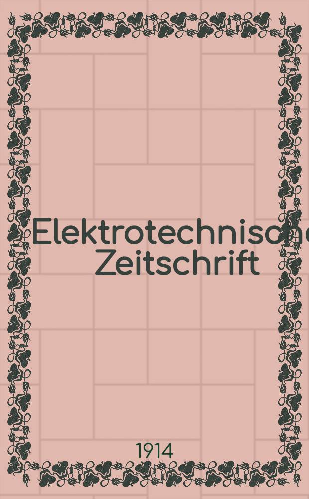 Elektrotechnische Zeitschrift : Zentralblatt für Elektrotechnik Organ des elektrotechnischen Vereins seit 1880 und des Verbandes deutscher Elektrotechniker seit 1894. Jg.35 1914, H.5