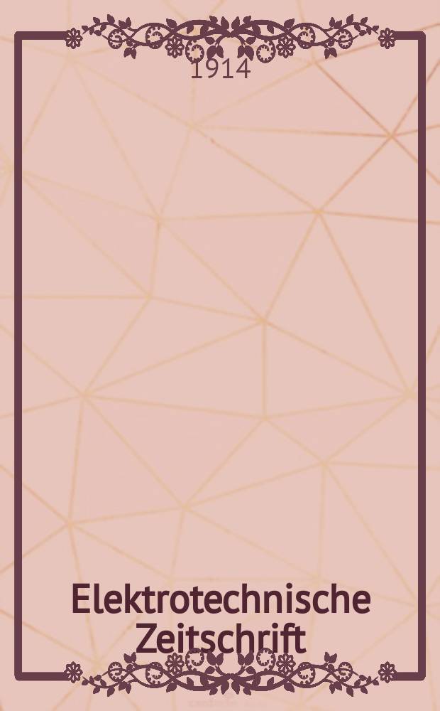 Elektrotechnische Zeitschrift : Zentralblatt für Elektrotechnik Organ des elektrotechnischen Vereins seit 1880 und des Verbandes deutscher Elektrotechniker seit 1894. Jg.35 1914, H.6