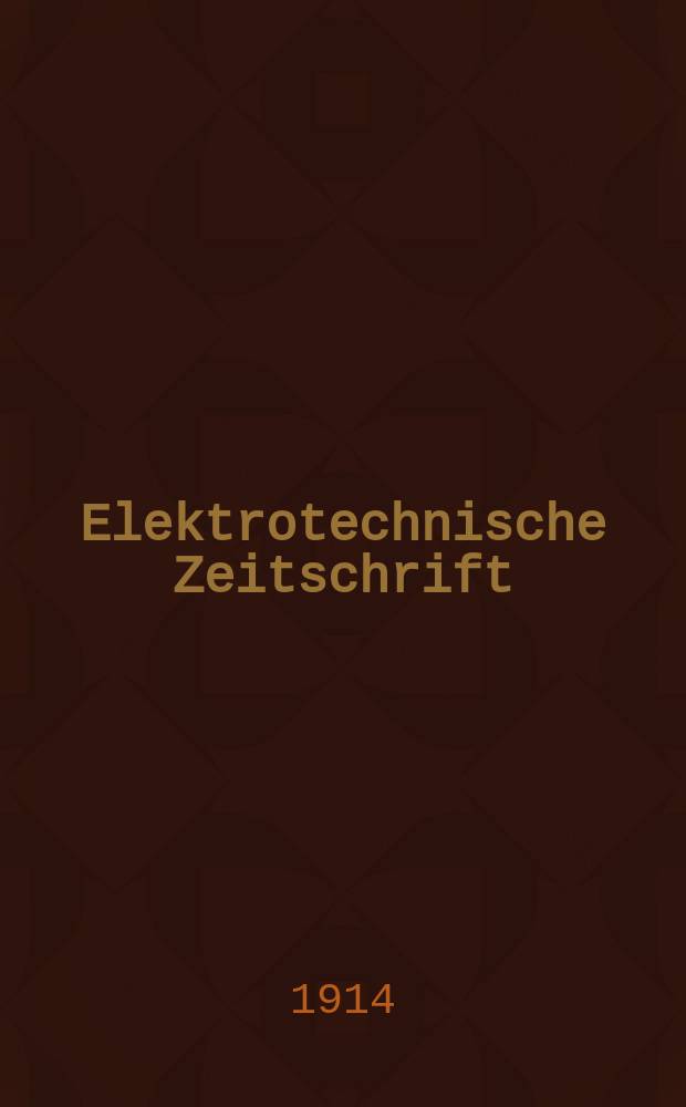 Elektrotechnische Zeitschrift : Zentralblatt für Elektrotechnik Organ des elektrotechnischen Vereins seit 1880 und des Verbandes deutscher Elektrotechniker seit 1894. Jg.35 1914, H.17