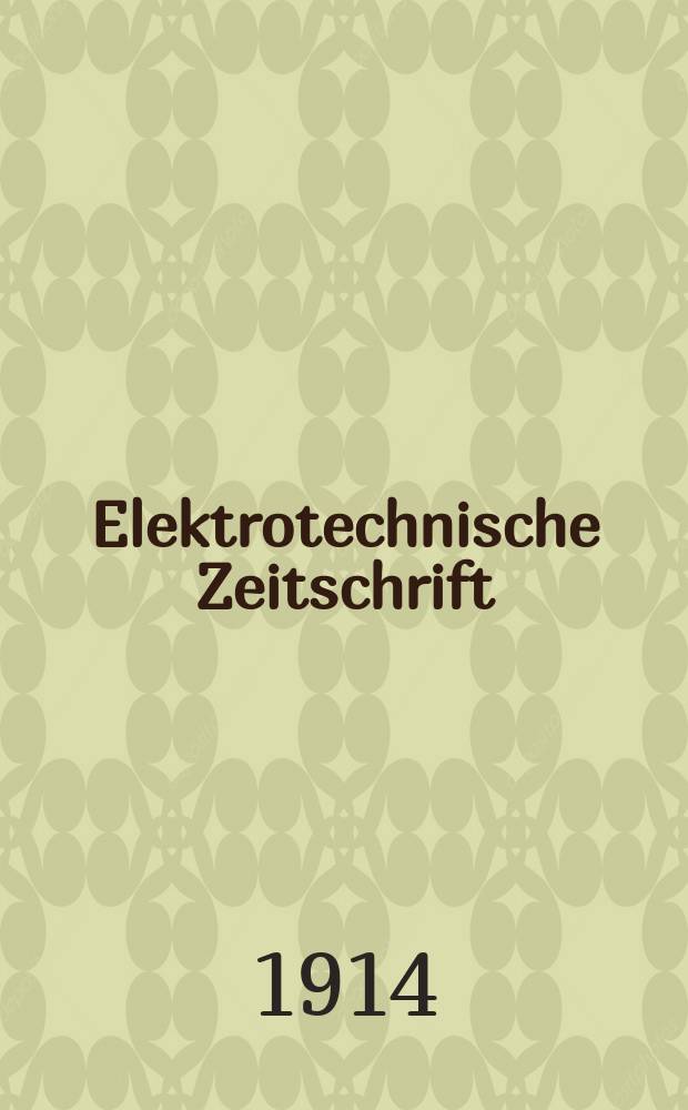 Elektrotechnische Zeitschrift : Zentralblatt für Elektrotechnik Organ des elektrotechnischen Vereins seit 1880 und des Verbandes deutscher Elektrotechniker seit 1894. Jg.35 1914, H.27