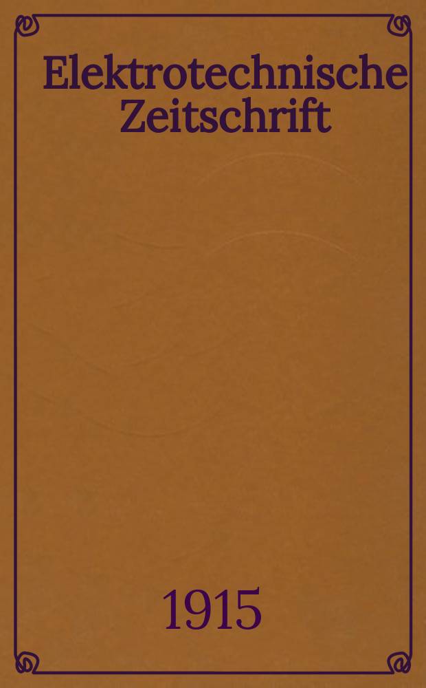 Elektrotechnische Zeitschrift : Zentralblatt für Elektrotechnik Organ des elektrotechnischen Vereins seit 1880 und des Verbandes deutscher Elektrotechniker seit 1894. Jg.36 1915, H.25