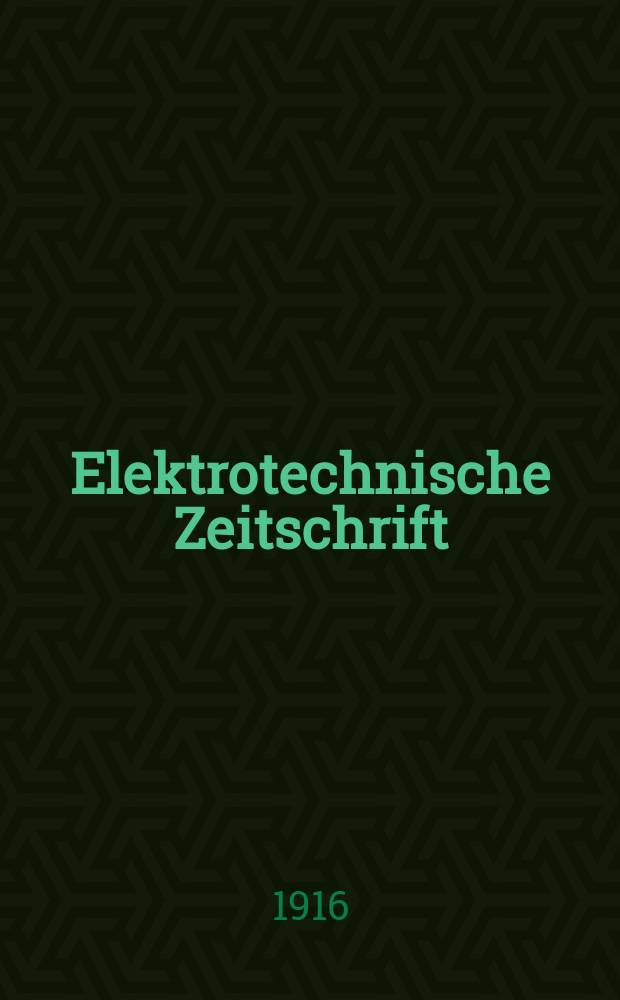 Elektrotechnische Zeitschrift : Zentralblatt für Elektrotechnik Organ des elektrotechnischen Vereins seit 1880 und des Verbandes deutscher Elektrotechniker seit 1894. Jg.37 1916, H.1
