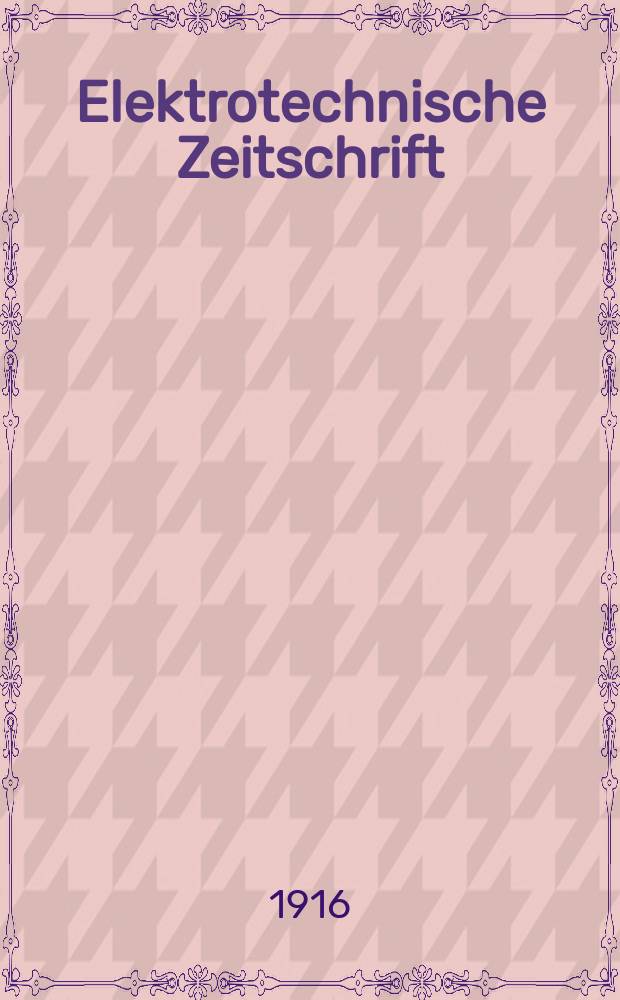 Elektrotechnische Zeitschrift : Zentralblatt für Elektrotechnik Organ des elektrotechnischen Vereins seit 1880 und des Verbandes deutscher Elektrotechniker seit 1894. Jg.37 1916, H.10