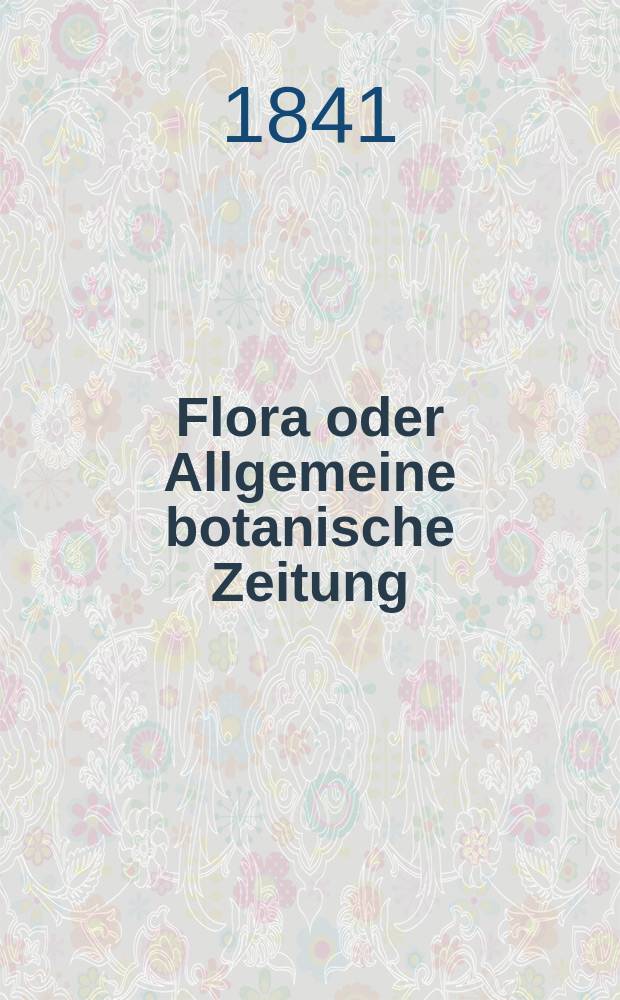 Flora oder Allgemeine botanische Zeitung : Hrsg. von der k. Bayer. botanischen Gesellschaft zu Regensburg. Jg.24 1841, Bd.1, №19