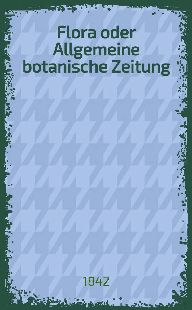Flora oder Allgemeine botanische Zeitung : Hrsg. von der k. Bayer. botanischen Gesellschaft zu Regensburg. Jg.25 1842, Bd.1, №8