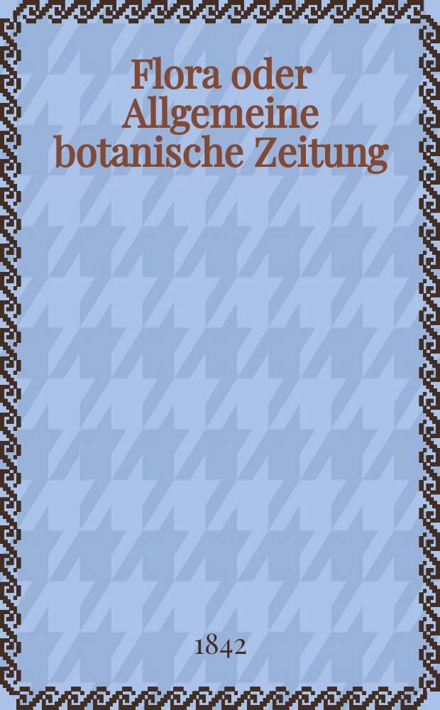 Flora oder Allgemeine botanische Zeitung : Hrsg. von der k. Bayer. botanischen Gesellschaft zu Regensburg. Jg.25 1842, Bd.1, №15