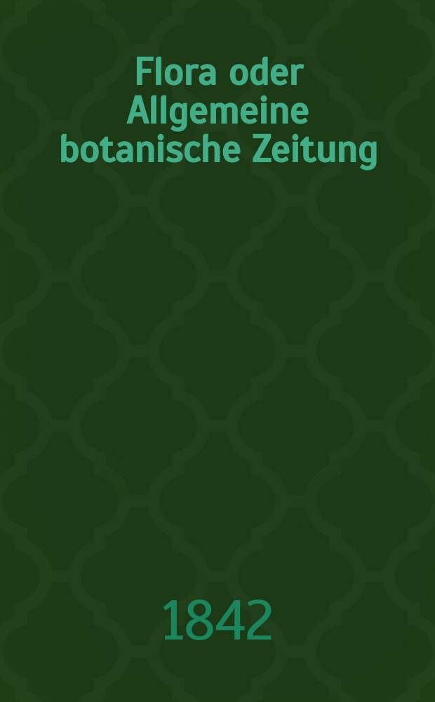 Flora oder Allgemeine botanische Zeitung : Hrsg. von der k. Bayer. botanischen Gesellschaft zu Regensburg. Jg.25 1842, Bd.2, №25