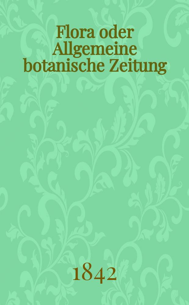 Flora oder Allgemeine botanische Zeitung : Hrsg. von der k. Bayer. botanischen Gesellschaft zu Regensburg. Jg.25 1842, Bd.2, №30
