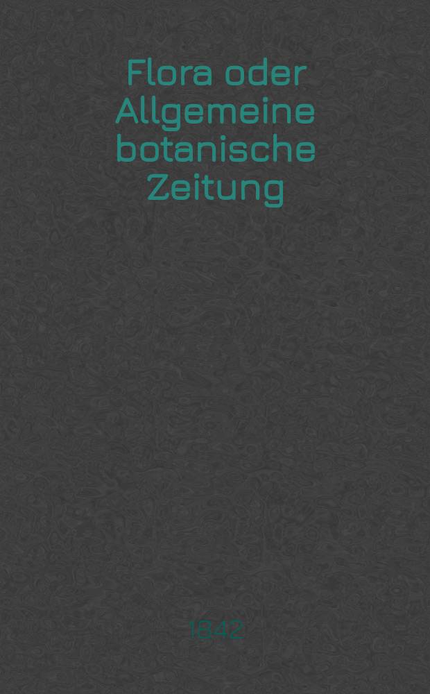 Flora oder Allgemeine botanische Zeitung : Hrsg. von der k. Bayer. botanischen Gesellschaft zu Regensburg. Jg.25 1842, Bd.2, №39