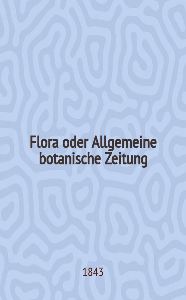 Flora oder Allgemeine botanische Zeitung : Hrsg. von der k. Bayer. botanischen Gesellschaft zu Regensburg. Jg.1(26) 1843, Bd.1, №20