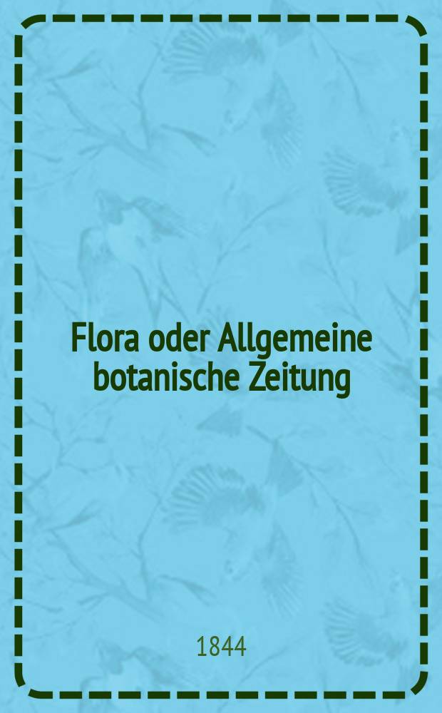 Flora oder Allgemeine botanische Zeitung : Hrsg. von der k. Bayer. botanischen Gesellschaft zu Regensburg. Jg.2(27) 1844, Bd.2, №27