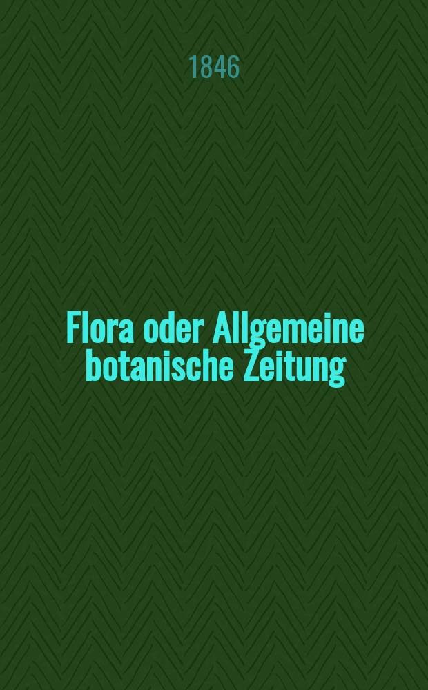 Flora oder Allgemeine botanische Zeitung : Hrsg. von der k. Bayer. botanischen Gesellschaft zu Regensburg. Jg.4(29) 1846, №1