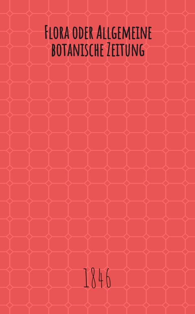 Flora oder Allgemeine botanische Zeitung : Hrsg. von der k. Bayer. botanischen Gesellschaft zu Regensburg. Jg.4(29) 1846, №48