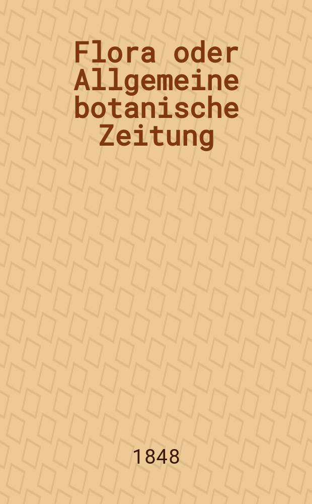 Flora oder Allgemeine botanische Zeitung : Hrsg. von der k. Bayer. botanischen Gesellschaft zu Regensburg. Jg.6(31) 1848, №1