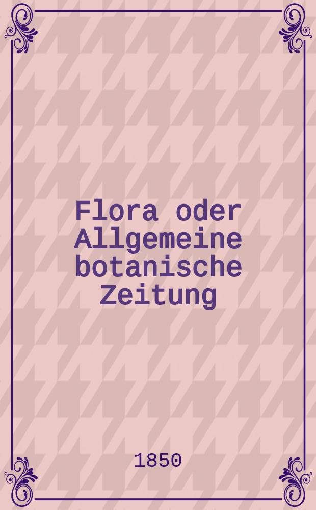 Flora oder Allgemeine botanische Zeitung : Hrsg. von der k. Bayer. botanischen Gesellschaft zu Regensburg. Jg.8(33) 1850, №30