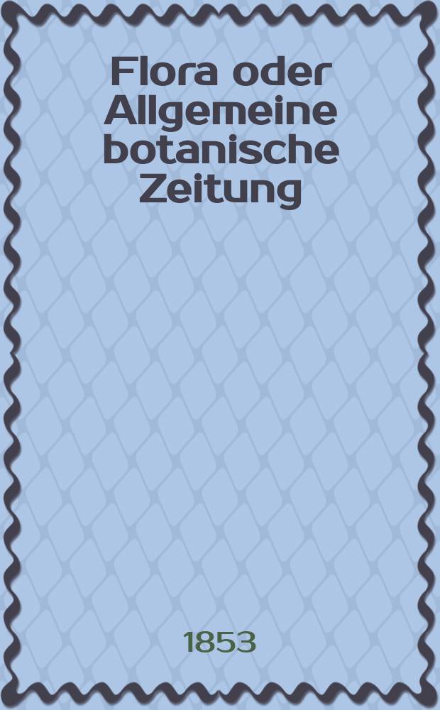 Flora oder Allgemeine botanische Zeitung : Hrsg. von der k. Bayer. botanischen Gesellschaft zu Regensburg. Jg.11(36) 1853, №25
