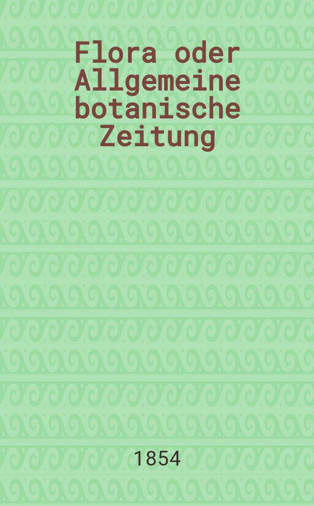 Flora oder Allgemeine botanische Zeitung : Hrsg. von der k. Bayer. botanischen Gesellschaft zu Regensburg. Jg.12(37) 1854, №19