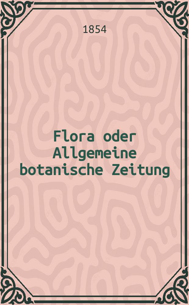 Flora oder Allgemeine botanische Zeitung : Hrsg. von der k. Bayer. botanischen Gesellschaft zu Regensburg. Jg.12(37) 1854, №47