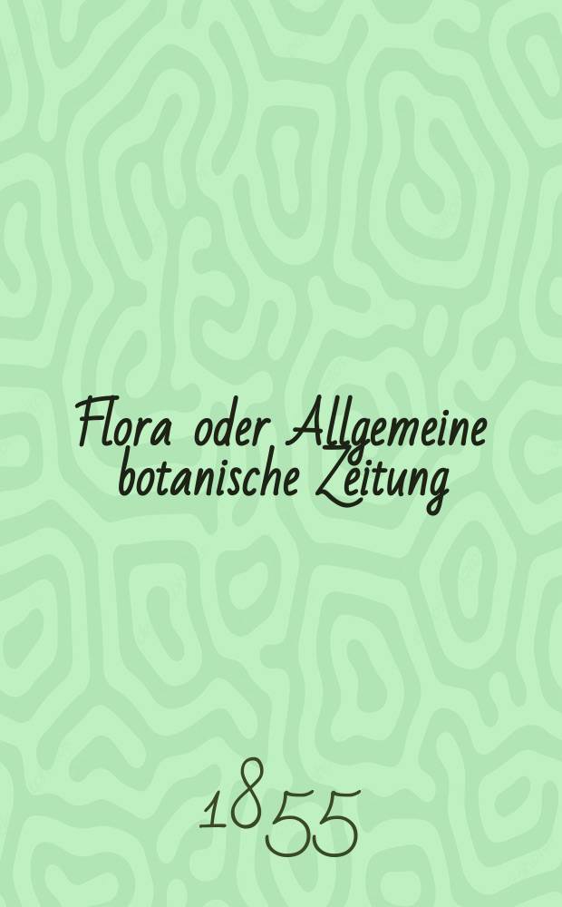 Flora oder Allgemeine botanische Zeitung : Hrsg. von der k. Bayer. botanischen Gesellschaft zu Regensburg. Jg.13(38) 1855, №20