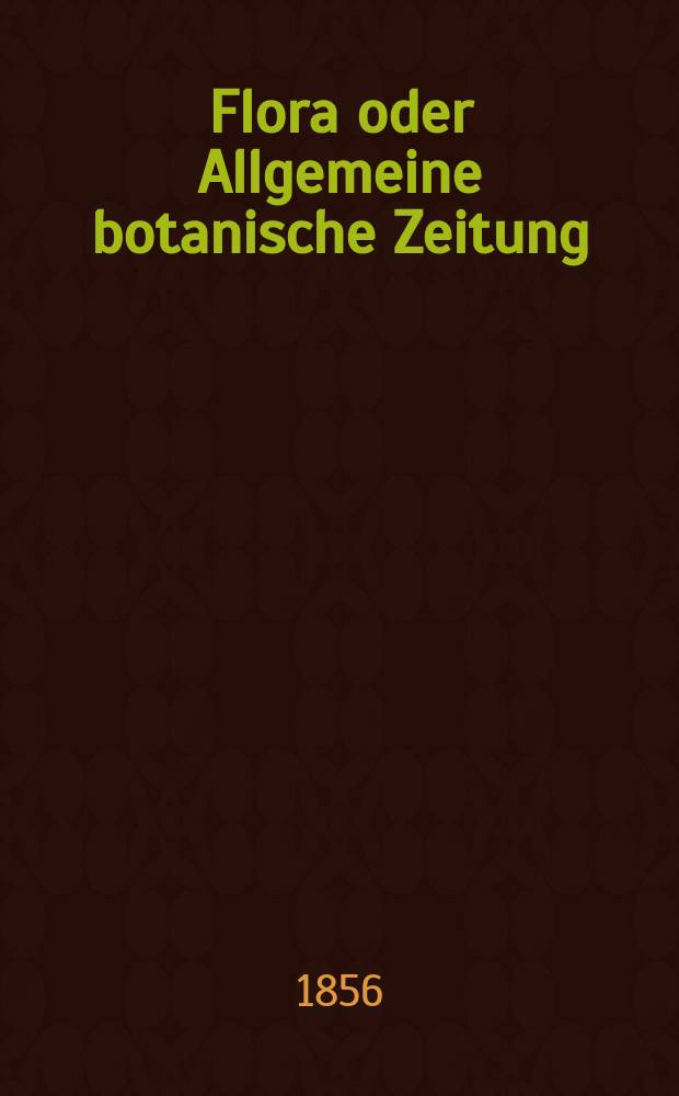 Flora oder Allgemeine botanische Zeitung : Hrsg. von der k. Bayer. botanischen Gesellschaft zu Regensburg. Jg.14(39) 1856, №26