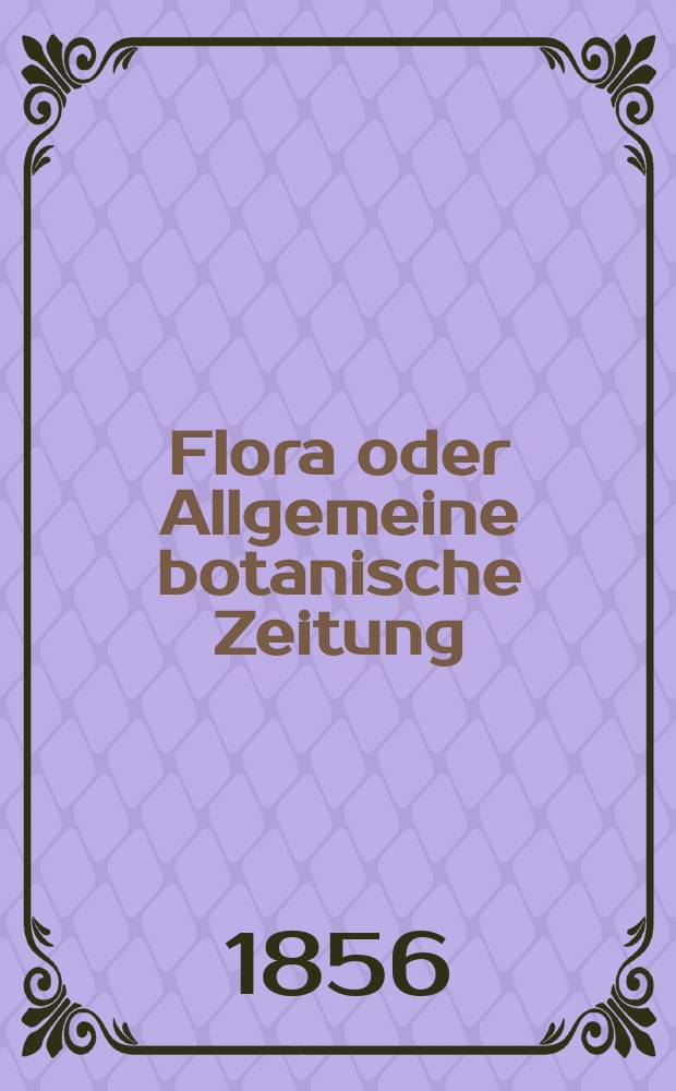 Flora oder Allgemeine botanische Zeitung : Hrsg. von der k. Bayer. botanischen Gesellschaft zu Regensburg. Jg.14(39) 1856, №41