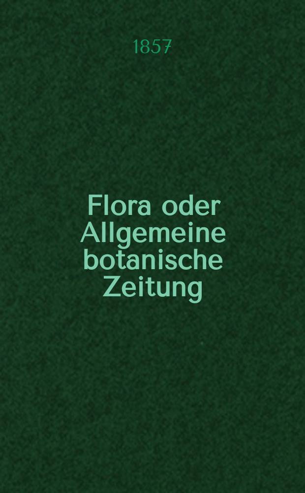 Flora oder Allgemeine botanische Zeitung : Hrsg. von der k. Bayer. botanischen Gesellschaft zu Regensburg. Jg.15(40) 1857, №3