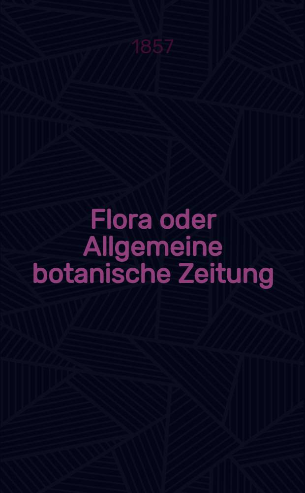 Flora oder Allgemeine botanische Zeitung : Hrsg. von der k. Bayer. botanischen Gesellschaft zu Regensburg. Jg.15(40) 1857, №4