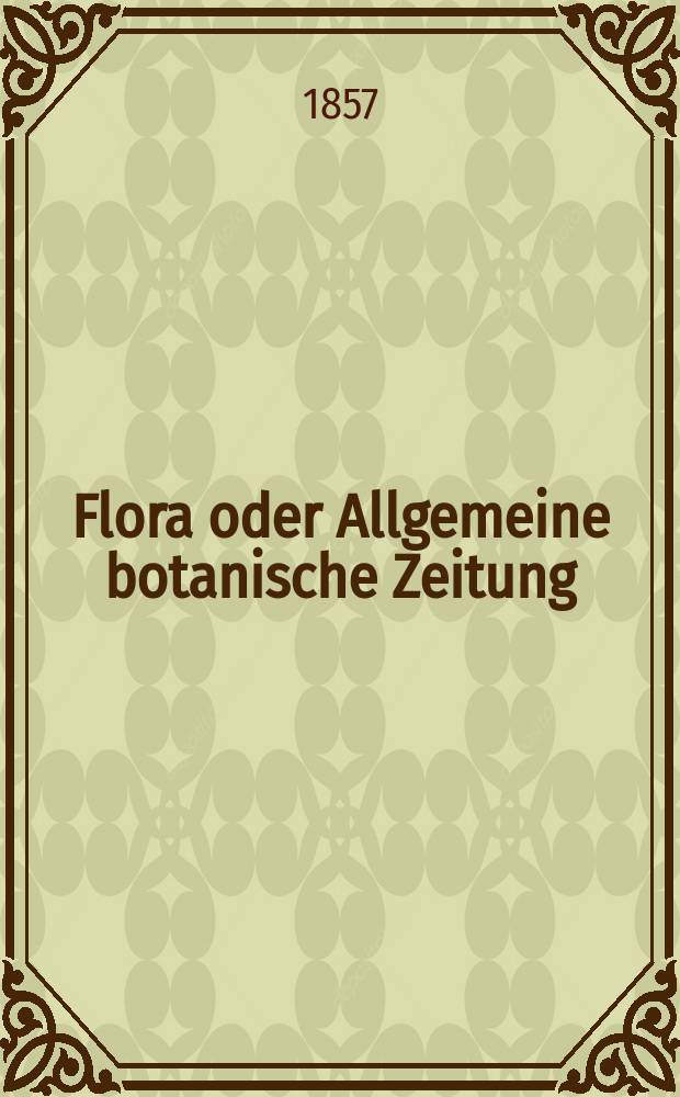 Flora oder Allgemeine botanische Zeitung : Hrsg. von der k. Bayer. botanischen Gesellschaft zu Regensburg. Jg.15(40) 1857, №12