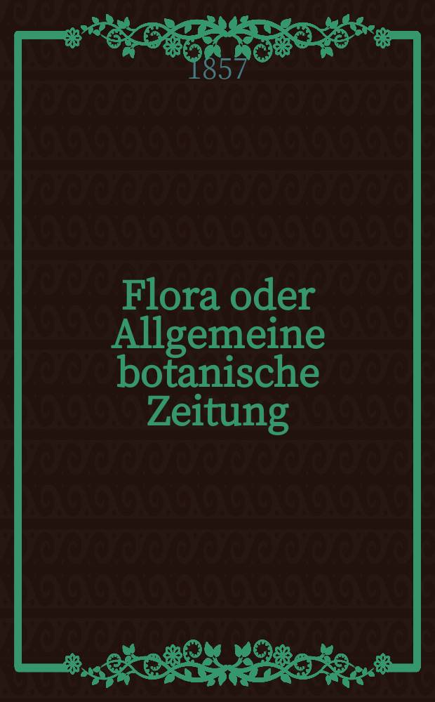 Flora oder Allgemeine botanische Zeitung : Hrsg. von der k. Bayer. botanischen Gesellschaft zu Regensburg. Jg.15(40) 1857, №20