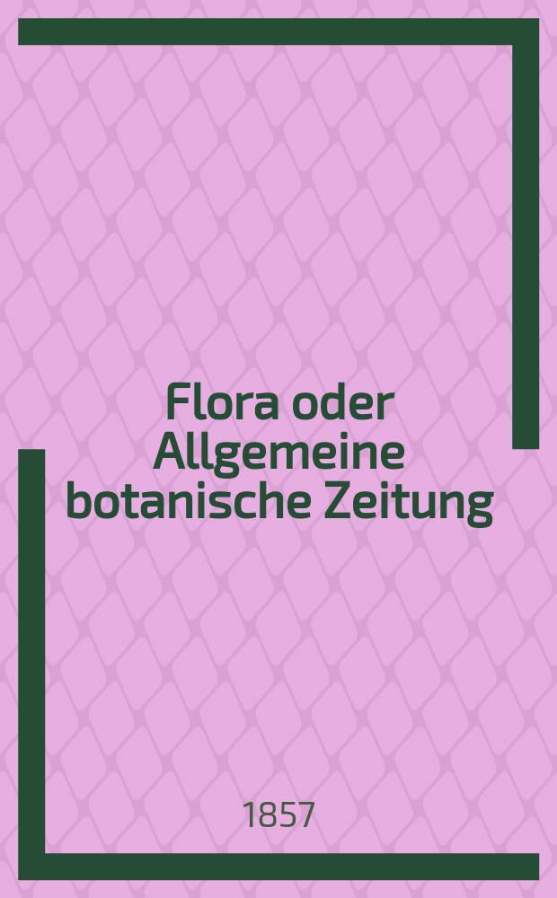 Flora oder Allgemeine botanische Zeitung : Hrsg. von der k. Bayer. botanischen Gesellschaft zu Regensburg. Jg.15(40) 1857, №37