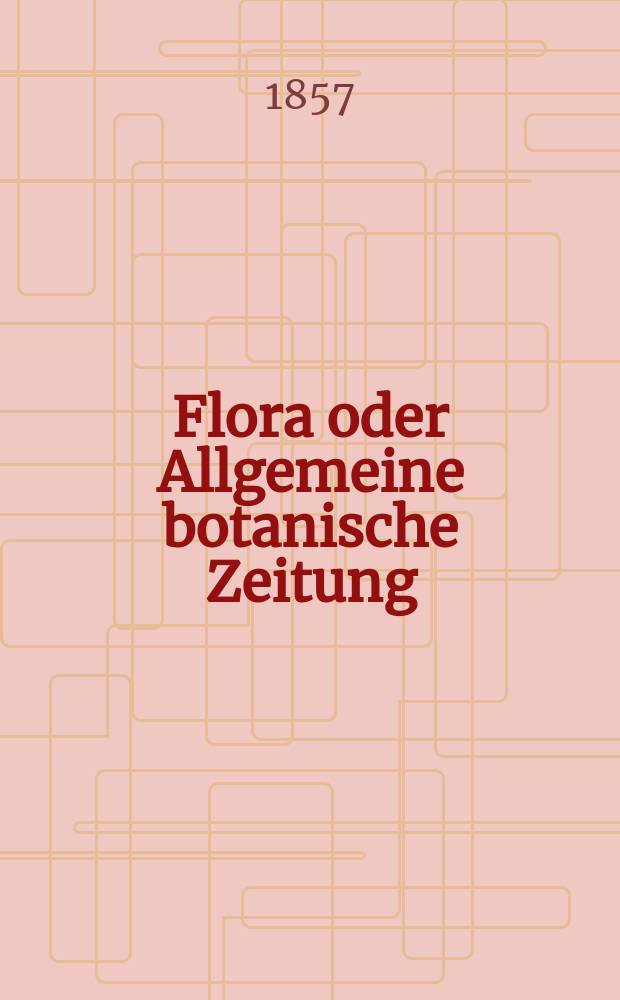 Flora oder Allgemeine botanische Zeitung : Hrsg. von der k. Bayer. botanischen Gesellschaft zu Regensburg. Jg.15(40) 1857, №38